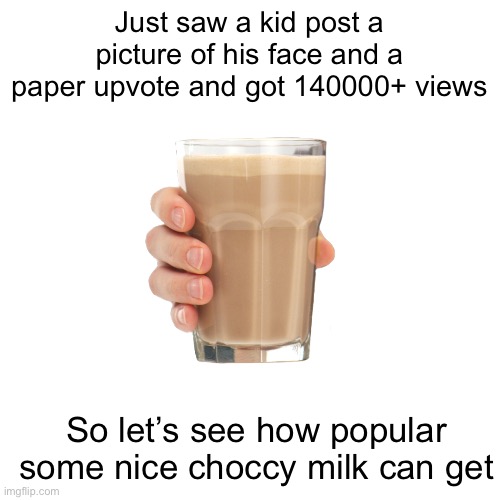 Let’s see how popular this choccy milk can get bc that’s how imgflip works | Just saw a kid post a picture of his face and a paper upvote and got 140000+ views; So let’s see how popular some nice choccy milk can get | image tagged in views,beggar hater but apparently became one | made w/ Imgflip meme maker