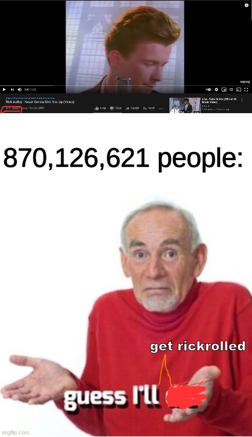 thats a lot of rickrolls :| | 870,126,621 people:; get rickrolled | image tagged in blank white template,guess i'll die,rickroll,youtube | made w/ Imgflip meme maker
