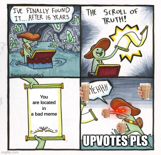 The Scroll Of Truth | You are located in a bad meme; UPVOTES PLS | image tagged in memes,the scroll of truth | made w/ Imgflip meme maker