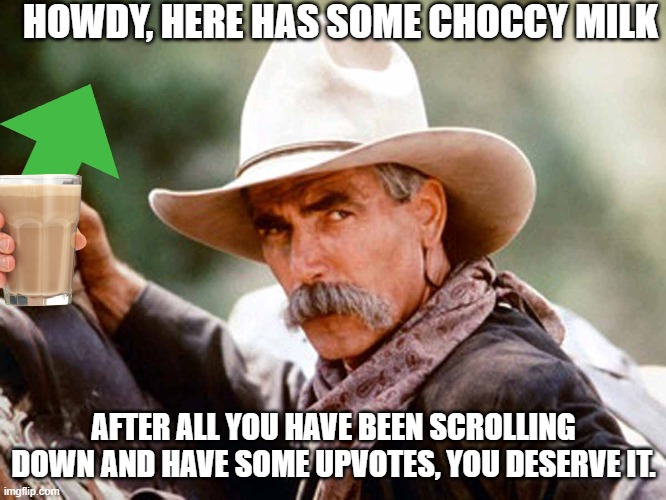 Sam Elliott Cowboy |  HOWDY, HERE HAS SOME CHOCCY MILK; AFTER ALL YOU HAVE BEEN SCROLLING DOWN AND HAVE SOME UPVOTES, YOU DESERVE IT. | image tagged in sam elliott cowboy | made w/ Imgflip meme maker
