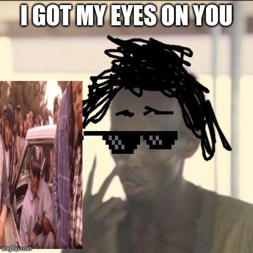 Da hood | I GOT MY EYES ON YOU | image tagged in memes,look at me | made w/ Imgflip meme maker