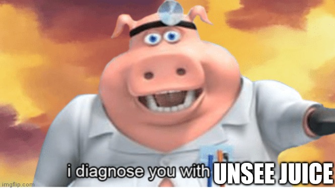 I diagnose you with dead | UNSEE JUICE | image tagged in i diagnose you with dead | made w/ Imgflip meme maker