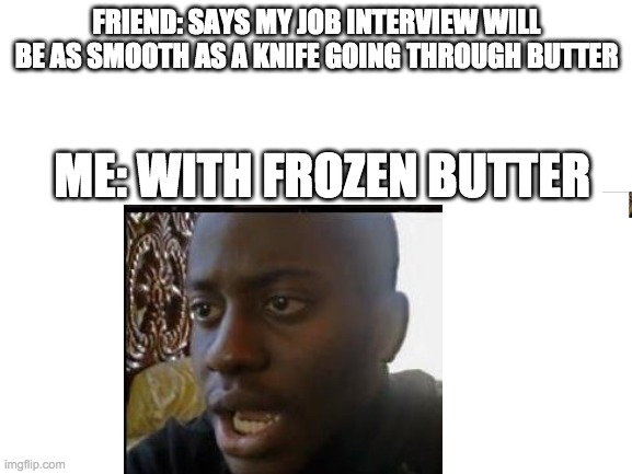 frozen butter | FRIEND: SAYS MY JOB INTERVIEW WILL BE AS SMOOTH AS A KNIFE GOING THROUGH BUTTER; ME: WITH FROZEN BUTTER | image tagged in lol | made w/ Imgflip meme maker