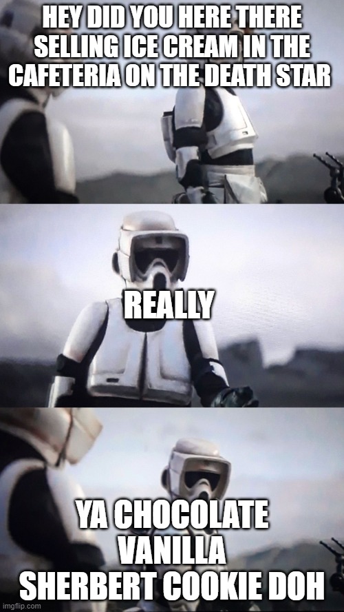 Storm Trooper Conversation | HEY DID YOU HERE THERE SELLING ICE CREAM IN THE CAFETERIA ON THE DEATH STAR; REALLY; YA CHOCOLATE VANILLA SHERBERT COOKIE DOH | image tagged in storm trooper conversation | made w/ Imgflip meme maker