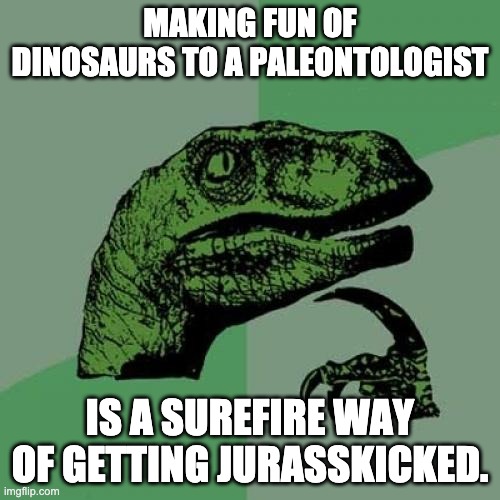 Paleo | MAKING FUN OF DINOSAURS TO A PALEONTOLOGIST; IS A SUREFIRE WAY OF GETTING JURASSKICKED. | image tagged in memes,philosoraptor | made w/ Imgflip meme maker