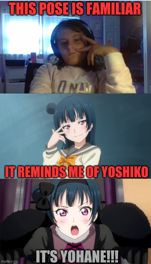 THIS POSE IS FAMILIAR IT REMINDS ME OF YOSHIKO IT'S YOHANE!!! | made w/ Imgflip meme maker