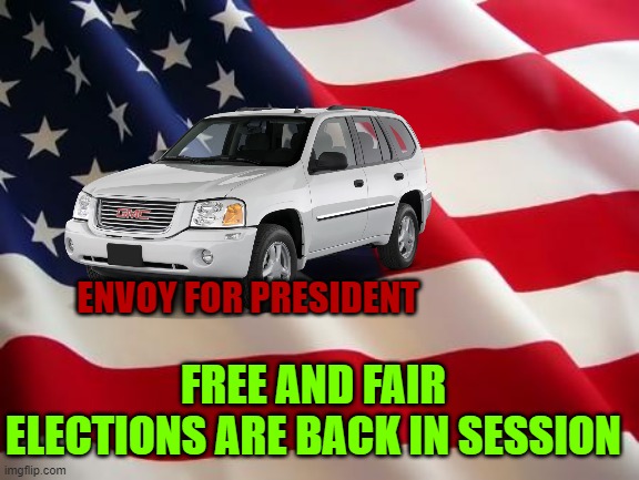 ENVOY FOR PRESIDENT; FREE AND FAIR ELECTIONS ARE BACK IN SESSION | made w/ Imgflip meme maker