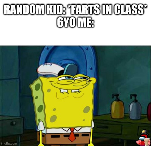 Is this relatable? | RANDOM KID: *FARTS IN CLASS*
6YO ME: | image tagged in memes,don't you squidward | made w/ Imgflip meme maker