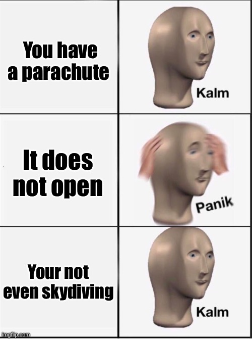 Reverse kalm panik | You have a parachute It does not open Your not even skydiving | image tagged in reverse kalm panik | made w/ Imgflip meme maker