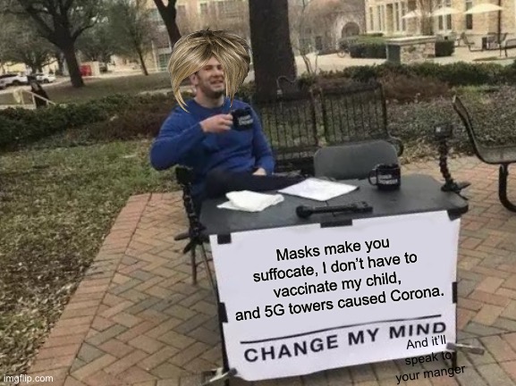 Change My Mind Meme | Masks make you suffocate, I don’t have to vaccinate my child, and 5G towers caused Corona. And it’ll speak to your manger | image tagged in memes,change my mind | made w/ Imgflip meme maker