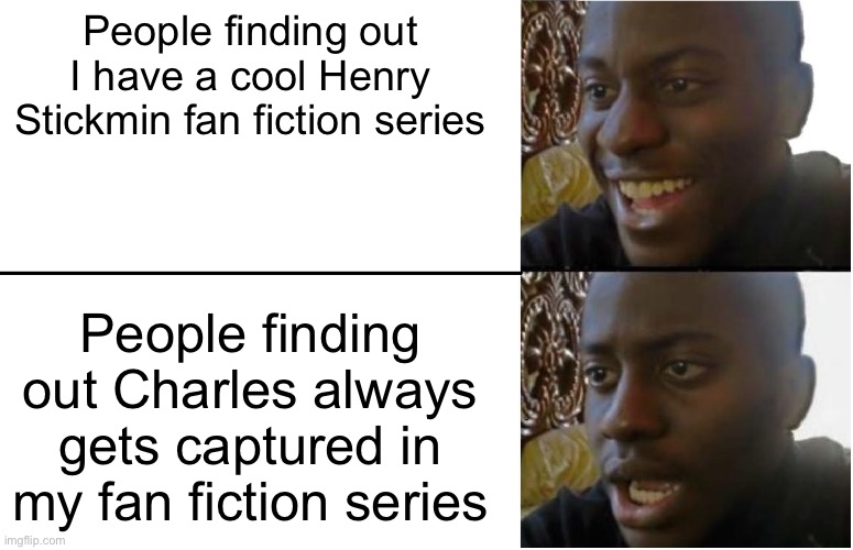 Well, Charles does always get captured in my fan fiction series. | People finding out I have a cool Henry Stickmin fan fiction series; People finding out Charles always gets captured in my fan fiction series | image tagged in disappointed black guy,fanfiction,henry stickmin,gaming,oh wow are you actually reading these tags | made w/ Imgflip meme maker