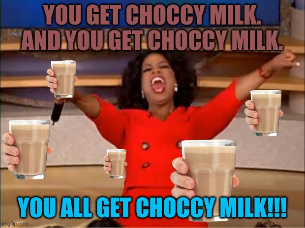 Choccy milk for everyone! | YOU GET CHOCCY MILK. AND YOU GET CHOCCY MILK. YOU ALL GET CHOCCY MILK!!! | image tagged in memes,oprah you get a | made w/ Imgflip meme maker