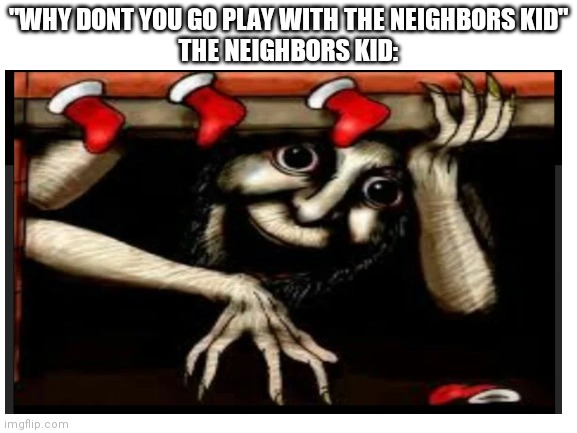 "WHY DONT YOU GO PLAY WITH THE NEIGHBORS KID"
THE NEIGHBORS KID: | image tagged in scp meme,scp | made w/ Imgflip meme maker