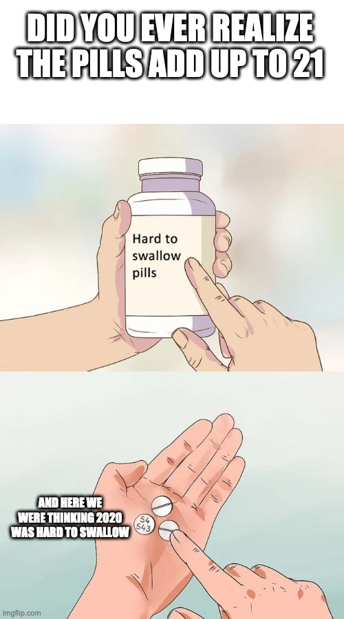 2021 going be hard to swallow | DID YOU EVER REALIZE THE PILLS ADD UP TO 21; AND HERE WE WERE THINKING 2020 WAS HARD TO SWALLOW | image tagged in memes,hard to swallow pills,2021,life,nope | made w/ Imgflip meme maker
