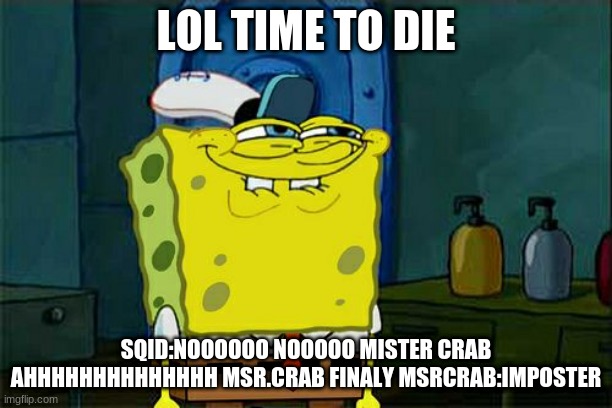 lol | LOL TIME TO DIE; SQID:NOOOOOO NOOOOO MISTER CRAB AHHHHHHHHHHHHHH MSR.CRAB FINALY MSRCRAB:IMPOSTER | image tagged in memes,don't you squidward | made w/ Imgflip meme maker