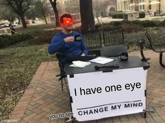 Change My Mind | I have one eye; you no see | image tagged in memes,change my mind | made w/ Imgflip meme maker