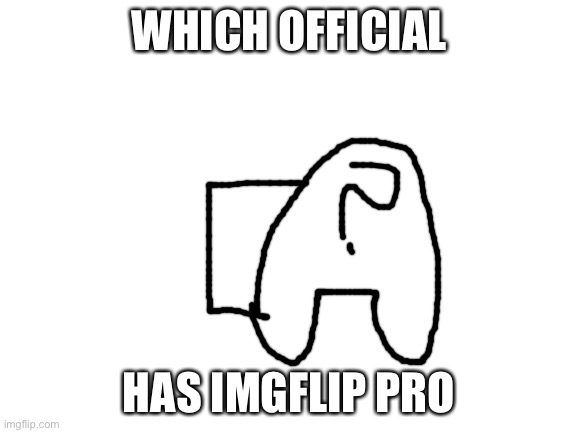 Which one? | WHICH OFFICIAL; HAS IMGFLIP PRO | image tagged in blank white template | made w/ Imgflip meme maker
