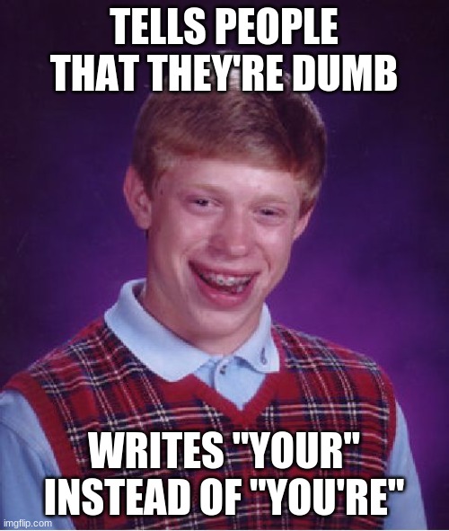 Bad Luck Brian Meme | TELLS PEOPLE THAT THEY'RE DUMB WRITES "YOUR" INSTEAD OF "YOU'RE" | image tagged in memes,bad luck brian | made w/ Imgflip meme maker