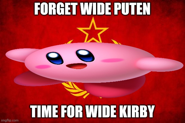 XD idk | FORGET WIDE PUTEN; TIME FOR WIDE KIRBY | image tagged in in soviet russia | made w/ Imgflip meme maker