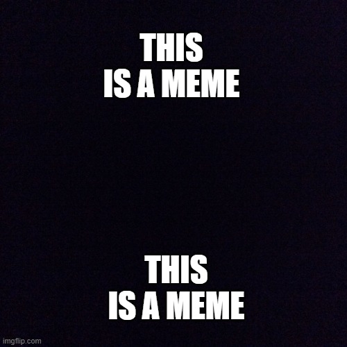 Black screen  | THIS IS A MEME; THIS IS A MEME | image tagged in black screen | made w/ Imgflip meme maker