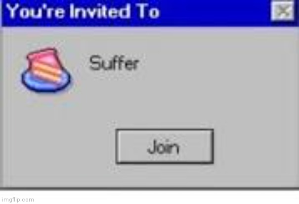 You're Invited to Suffer | image tagged in you're invited to suffer | made w/ Imgflip meme maker