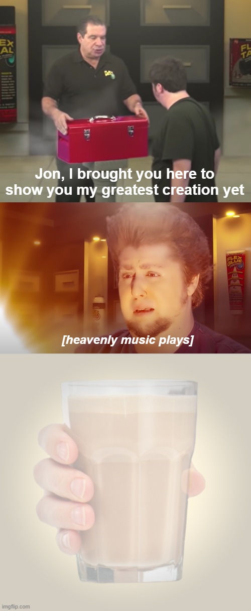 Enlightenment | Jon, I brought you here to show you my greatest creation yet; [heavenly music plays] | image tagged in choccy milk,jontron,phil swift,flex tape | made w/ Imgflip meme maker
