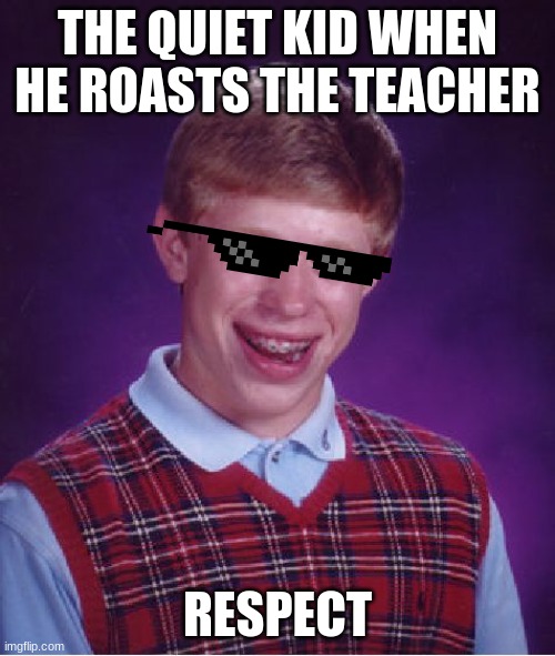Quiet kid | THE QUIET KID WHEN HE ROASTS THE TEACHER; RESPECT | image tagged in memes,bad luck brian | made w/ Imgflip meme maker