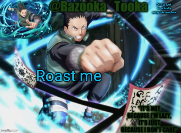 Bazooka's shikumaru Template | Oh hey look im actually using this template; Roast me | image tagged in bazooka's shikumaru template | made w/ Imgflip meme maker