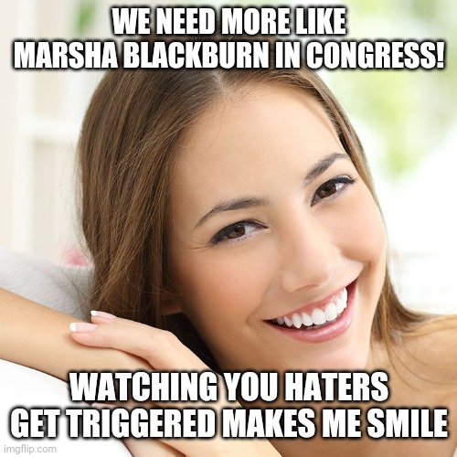 SMILES Girl | WE NEED MORE LIKE MARSHA BLACKBURN IN CONGRESS! WATCHING YOU HATERS GET TRIGGERED MAKES ME SMILE | image tagged in smiles girl | made w/ Imgflip meme maker