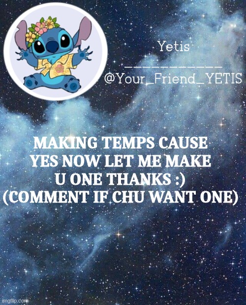 h i | MAKING TEMPS CAUSE YES NOW LET ME MAKE U ONE THANKS :) (COMMENT IF CHU WANT ONE) | image tagged in yetis and stich | made w/ Imgflip meme maker