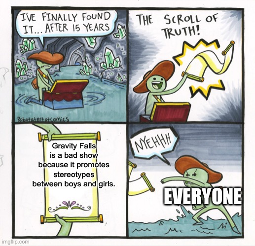 The Scroll Of Truth Meme | Gravity Falls is a bad show because it promotes stereotypes between boys and girls. EVERYONE | image tagged in memes,the scroll of truth | made w/ Imgflip meme maker