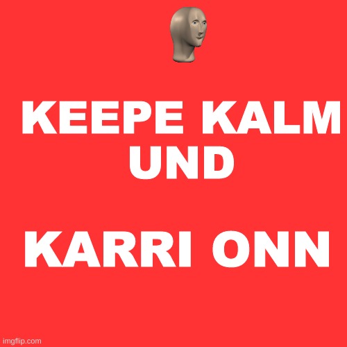 keepe kalm und karri onn | KEEPE KALM
UND; KARRI ONN | image tagged in memes,blank transparent square,meme man,stonks | made w/ Imgflip meme maker
