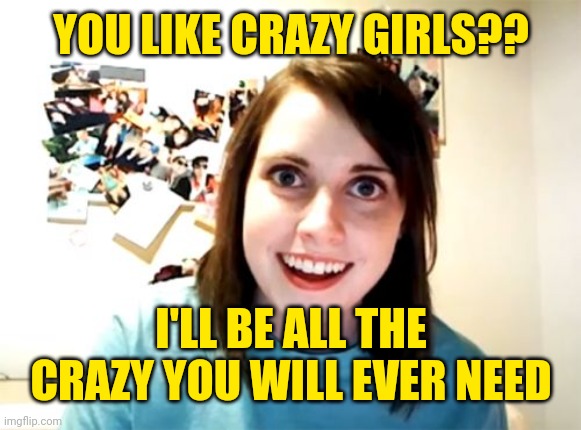 Overly Attached Girlfriend Meme | YOU LIKE CRAZY GIRLS?? I'LL BE ALL THE CRAZY YOU WILL EVER NEED | image tagged in memes,overly attached girlfriend | made w/ Imgflip meme maker