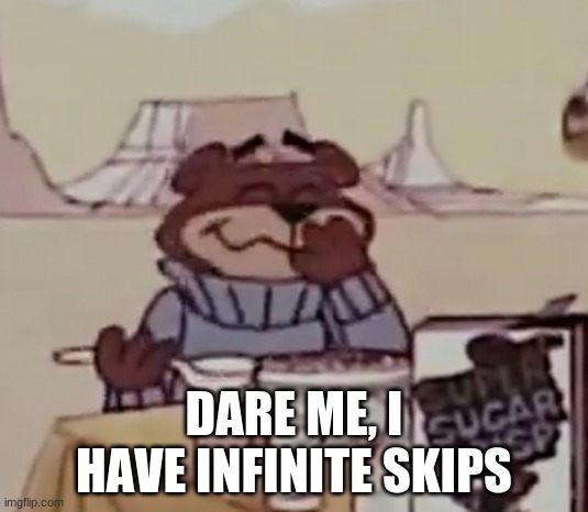 Sugar Bear giggling | DARE ME, I HAVE INFINITE SKIPS | image tagged in sugar bear giggling | made w/ Imgflip meme maker