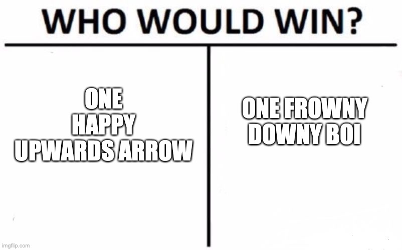 Who Would Win? Meme | ONE HAPPY UPWARDS ARROW; ONE FROWNY DOWNY BOI | image tagged in memes,who would win | made w/ Imgflip meme maker