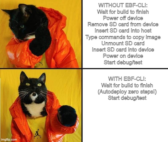 Kitty Drake | WITHOUT EBF-CLI:
Wait for build to finish
Power off device
Remove SD card from device
Insert SD card into host
Type commands to copy image
Unmount SD card
Insert SD card into device
Power on device
Start debug/test; WITH EBF-CLI:

Wait for build to finish
(Autodeploy zero steps!)
Start debug/test | image tagged in kitty drake | made w/ Imgflip meme maker