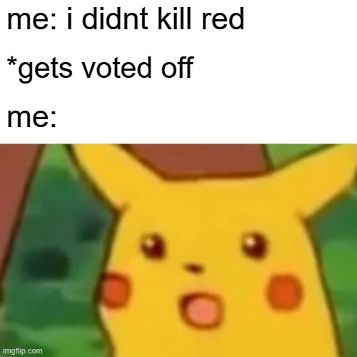 Surprised Pikachu Meme | me: i didnt kill red; *gets voted off; me: | image tagged in memes,surprised pikachu | made w/ Imgflip meme maker