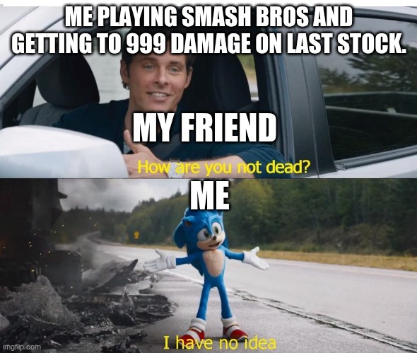 For all of those smash fans out there, here you go | ME PLAYING SMASH BROS AND GETTING TO 999 DAMAGE ON LAST STOCK. MY FRIEND; ME | image tagged in sonic how are you not dead | made w/ Imgflip meme maker