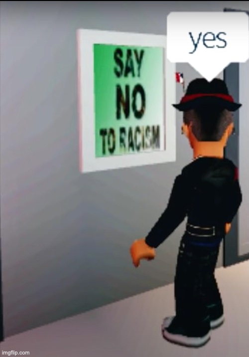 say no to racism | image tagged in roblox meme,say no to racism | made w/ Imgflip meme maker