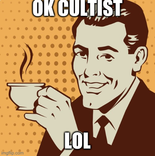 Mug approval | OK CULTIST LOL | image tagged in mug approval | made w/ Imgflip meme maker