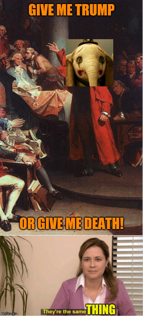 GIVE ME TRUMP OR GIVE ME DEATH! THING | image tagged in patrick henry before the virginia house of burgesses,they re the same thing | made w/ Imgflip meme maker