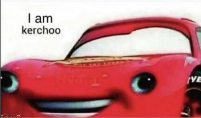 Haha no context go brrrr | image tagged in kerchoo,context,lighting mcqueen,repost,spam | made w/ Imgflip meme maker