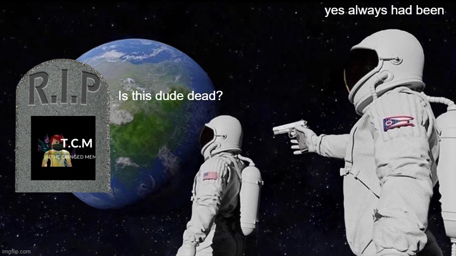 yup | yes always had been; Is this dude dead? | image tagged in memes,always has been | made w/ Imgflip meme maker