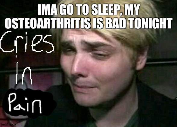 cries in emo | IMA GO TO SLEEP, MY OSTEOARTHRITIS IS BAD TONIGHT | image tagged in cries in emo | made w/ Imgflip meme maker