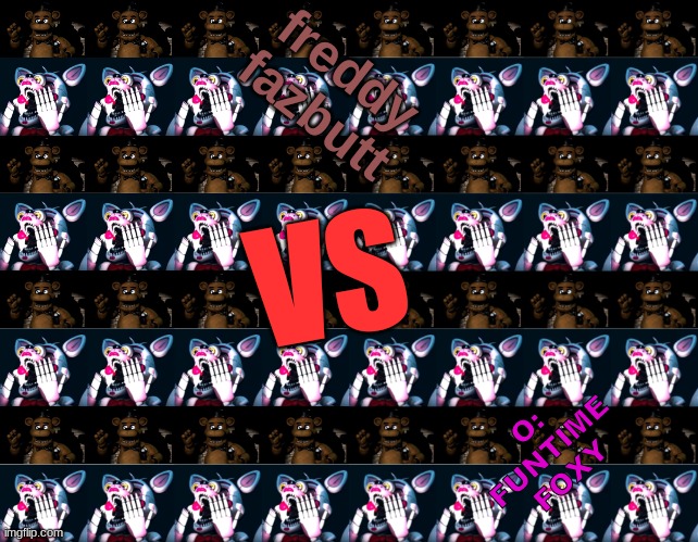 ft foxy vs freddy fazbutt | freddy fazbutt; VS; O: FUNTIME FOXY | image tagged in 'o' | made w/ Imgflip meme maker