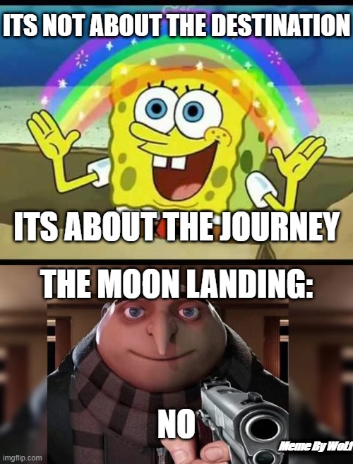 Prolly my best meme ngl |  ITS NOT ABOUT THE DESTINATION; ITS ABOUT THE JOURNEY; THE MOON LANDING:; NO; Meme By WoLf | image tagged in spongebob imagination | made w/ Imgflip meme maker