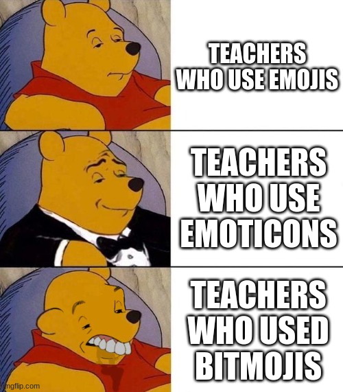 Why just... why? | TEACHERS WHO USE EMOJIS; TEACHERS WHO USE EMOTICONS; TEACHERS WHO USED BITMOJIS | image tagged in best better blurst | made w/ Imgflip meme maker