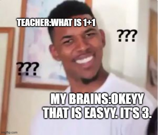 Nick Young | TEACHER:WHAT IS 1+1; MY BRAINS:OKEYY THAT IS EASYY. IT'S 3. | image tagged in nick young | made w/ Imgflip meme maker