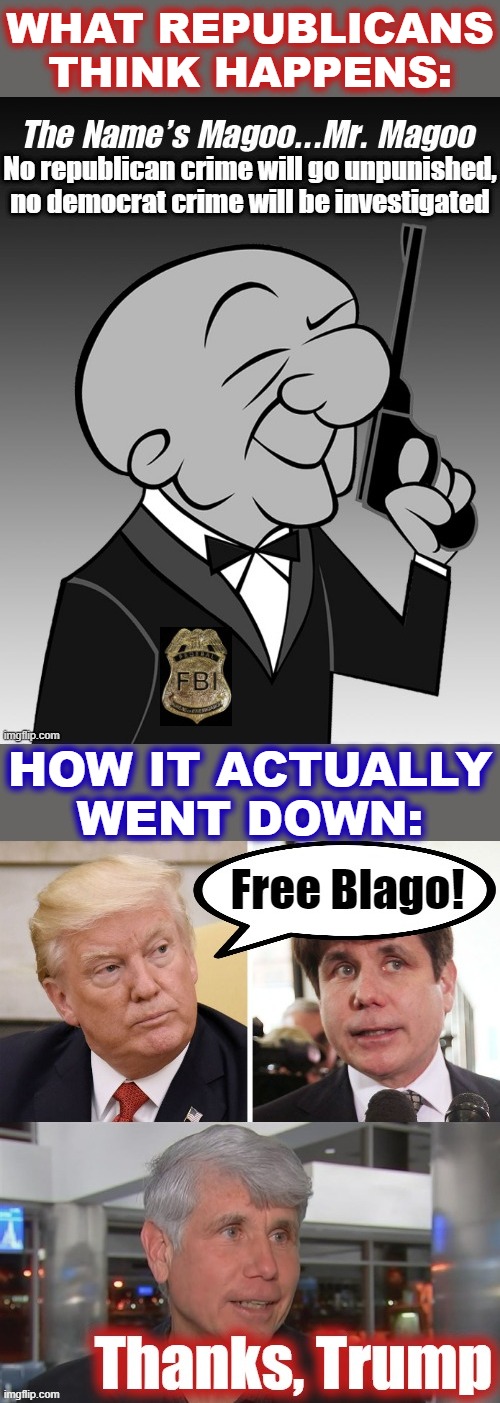 Remember that time Trump freed Blago: the poster child of an actual corrupt Democrat? Pepperidge Farms remembers | WHAT REPUBLICANS THINK HAPPENS:; HOW IT ACTUALLY WENT DOWN: | image tagged in donald trump,conservative hypocrisy,conservative logic,democrat,government corruption,corruption | made w/ Imgflip meme maker