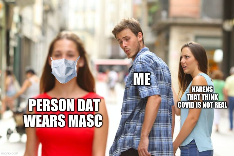 Distracted Boyfriend | ME; KARENS THAT THINK COVID IS NOT REAL; PERSON DAT WEARS MASC | image tagged in memes,distracted boyfriend | made w/ Imgflip meme maker